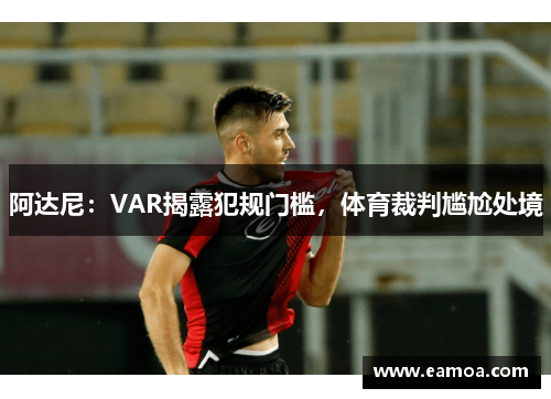 阿达尼：VAR揭露犯规门槛，体育裁判尴尬处境